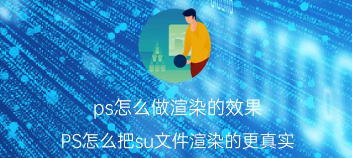 ps怎么做渲染的效果 PS怎么把su文件渲染的更真实？